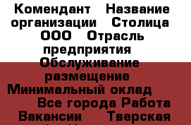 Комендант › Название организации ­ Столица, ООО › Отрасль предприятия ­ Обслуживание, размещение › Минимальный оклад ­ 30 000 - Все города Работа » Вакансии   . Тверская обл.,Нелидово г.